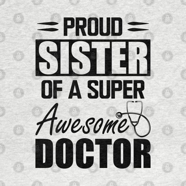 Doctor's Sister - Proud sister of a super awesome doctor by KC Happy Shop